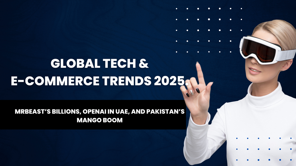 Global Tech & E-Commerce Trends 2025: MrBeast’s Billions, OpenAI in UAE, and Pakistan’s Export Boom